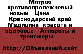 Матрас противопролежневый новый › Цена ­ 3 500 - Краснодарский край Медицина, красота и здоровье » Аппараты и тренажеры   